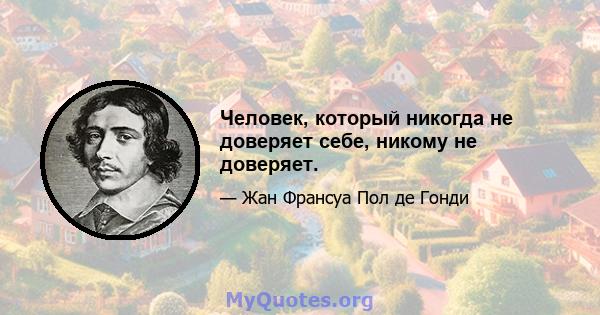 Человек, который никогда не доверяет себе, никому не доверяет.