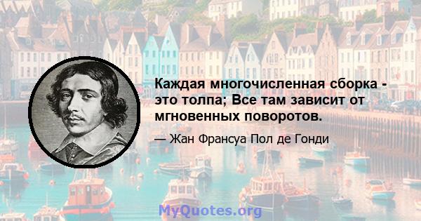 Каждая многочисленная сборка - это толпа; Все там зависит от мгновенных поворотов.