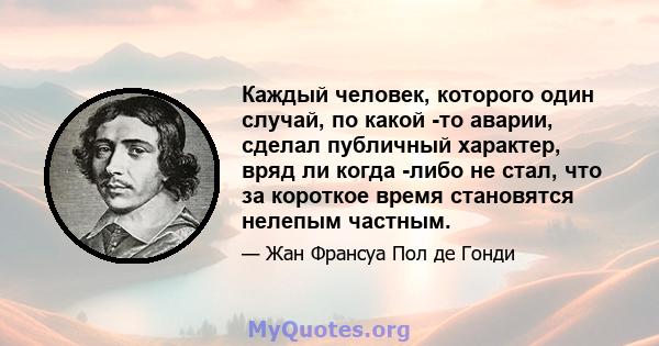 Каждый человек, которого один случай, по какой -то аварии, сделал публичный характер, вряд ли когда -либо не стал, что за короткое время становятся нелепым частным.