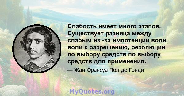 Слабость имеет много этапов. Существует разница между слабым из -за импотенции воли, воли к разрешению, резолюции по выбору средств по выбору средств для применения.