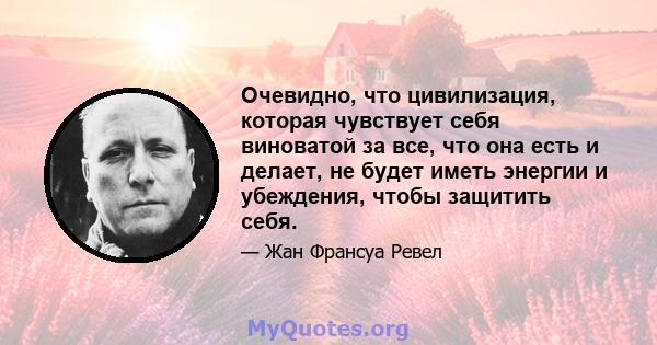 Очевидно, что цивилизация, которая чувствует себя виноватой за все, что она есть и делает, не будет иметь энергии и убеждения, чтобы защитить себя.