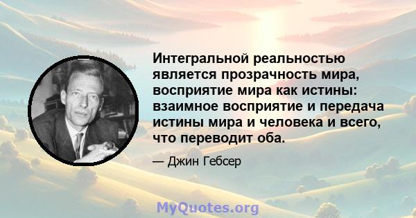 Интегральной реальностью является прозрачность мира, восприятие мира как истины: взаимное восприятие и передача истины мира и человека и всего, что переводит оба.