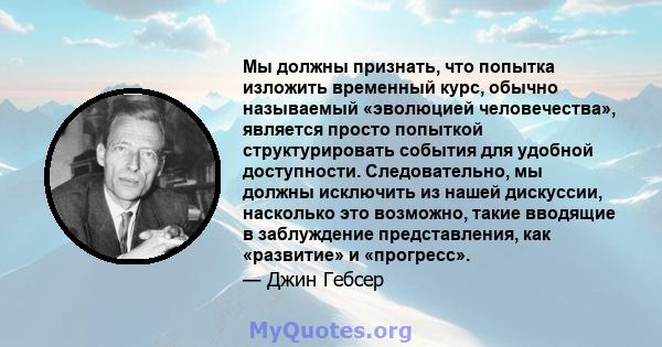 Мы должны признать, что попытка изложить временный курс, обычно называемый «эволюцией человечества», является просто попыткой структурировать события для удобной доступности. Следовательно, мы должны исключить из нашей