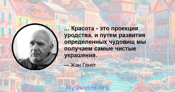 ... Красота - это проекция уродства, и путем развития определенных чудовищ мы получаем самые чистые украшения.