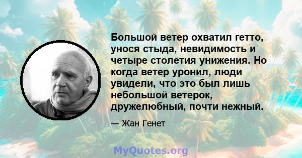 Большой ветер охватил гетто, унося стыда, невидимость и четыре столетия унижения. Но когда ветер уронил, люди увидели, что это был лишь небольшой ветерок, дружелюбный, почти нежный.