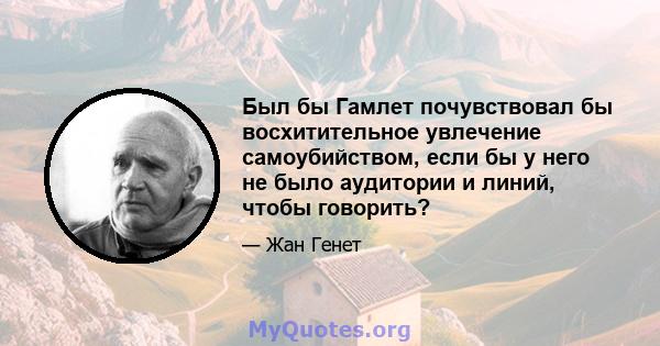 Был бы Гамлет почувствовал бы восхитительное увлечение самоубийством, если бы у него не было аудитории и линий, чтобы говорить?