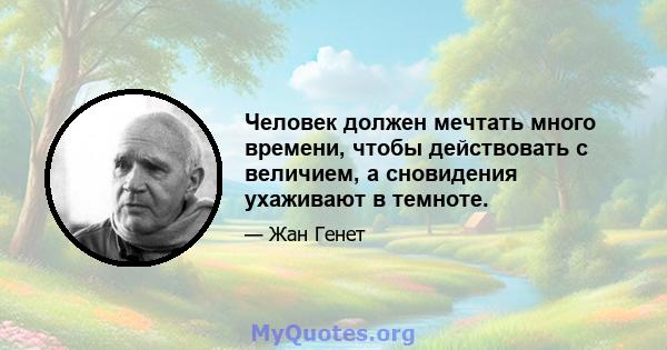 Человек должен мечтать много времени, чтобы действовать с величием, а сновидения ухаживают в темноте.