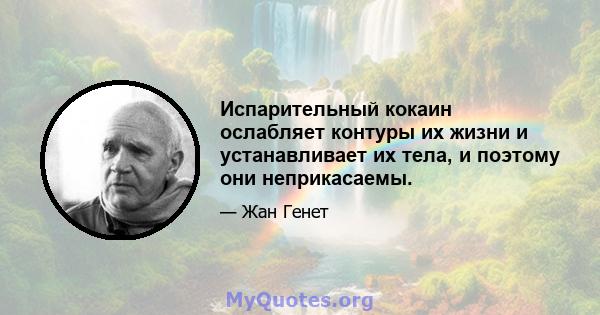 Испарительный кокаин ослабляет контуры их жизни и устанавливает их тела, и поэтому они неприкасаемы.