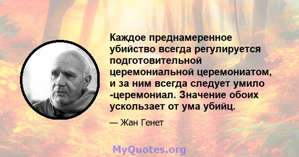 Каждое преднамеренное убийство всегда регулируется подготовительной церемониальной церемониатом, и за ним всегда следует умило -церемониал. Значение обоих ускользает от ума убийц.