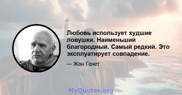 Любовь использует худшие ловушки. Наименьший благородный. Самый редкий. Это эксплуатирует совпадение.