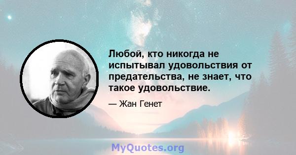 Любой, кто никогда не испытывал удовольствия от предательства, не знает, что такое удовольствие.