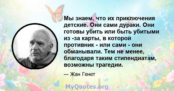 Мы знаем, что их приключения детские. Они сами дураки. Они готовы убить или быть убитыми из -за карты, в которой противник - или сами - они обманывали. Тем не менее, благодаря таким стипендиатам, возможны трагедии.