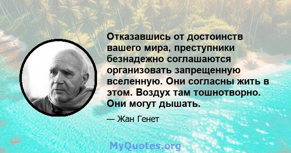 Отказавшись от достоинств вашего мира, преступники безнадежно соглашаются организовать запрещенную вселенную. Они согласны жить в этом. Воздух там тошнотворно. Они могут дышать.