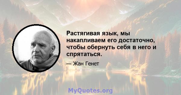 Растягивая язык, мы накапливаем его достаточно, чтобы обернуть себя в него и спрятаться.