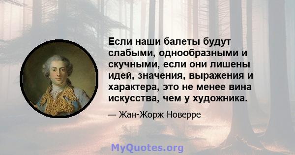 Если наши балеты будут слабыми, однообразными и скучными, если они лишены идей, значения, выражения и характера, это не менее вина искусства, чем у художника.