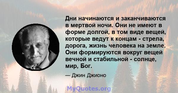 Дни начинаются и заканчиваются в мертвой ночи. Они не имеют в форме долгой, в том виде вещей, которые ведут к концам - стрела, дорога, жизнь человека на земле. Они формируются вокруг вещей вечной и стабильной - солнце,