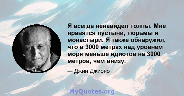 Я всегда ненавидел толпы. Мне нравятся пустыни, тюрьмы и монастыри. Я также обнаружил, что в 3000 метрах над уровнем моря меньше идиотов на 3000 метров, чем внизу.