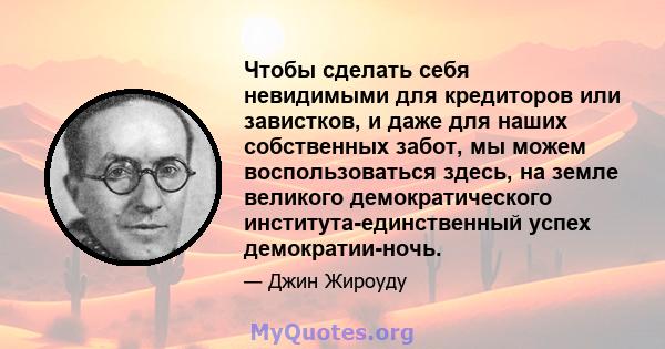 Чтобы сделать себя невидимыми для кредиторов или завистков, и даже для наших собственных забот, мы можем воспользоваться здесь, на земле великого демократического института-единственный успех демократии-ночь.