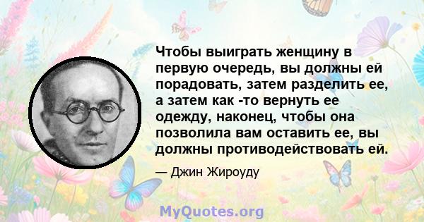 Чтобы выиграть женщину в первую очередь, вы должны ей порадовать, затем разделить ее, а затем как -то вернуть ее одежду, наконец, чтобы она позволила вам оставить ее, вы должны противодействовать ей.