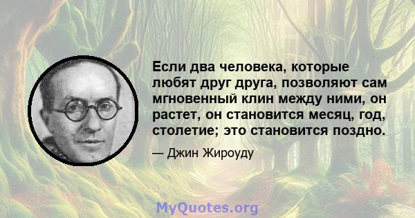 Если два человека, которые любят друг друга, позволяют сам мгновенный клин между ними, он растет, он становится месяц, год, столетие; это становится поздно.