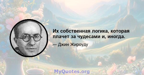 Их собственная логика, которая плачет за чудесами и, иногда.