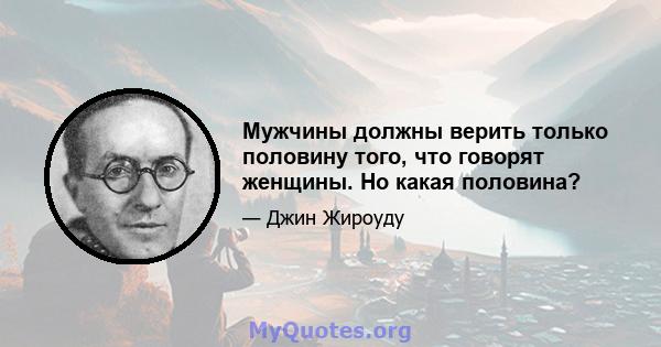 Мужчины должны верить только половину того, что говорят женщины. Но какая половина?