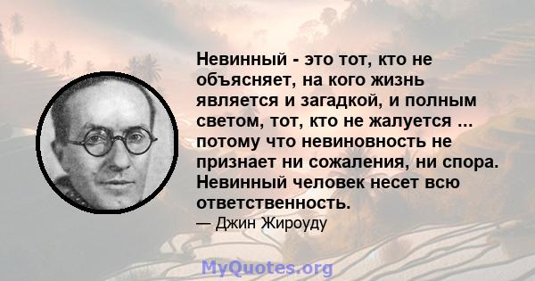 Невинный - это тот, кто не объясняет, на кого жизнь является и загадкой, и полным светом, тот, кто не жалуется ... потому что невиновность не признает ни сожаления, ни спора. Невинный человек несет всю ответственность.