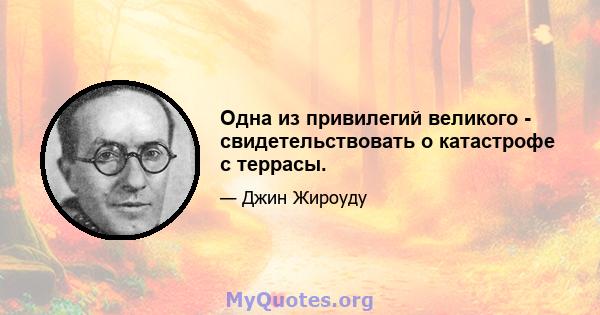 Одна из привилегий великого - свидетельствовать о катастрофе с террасы.