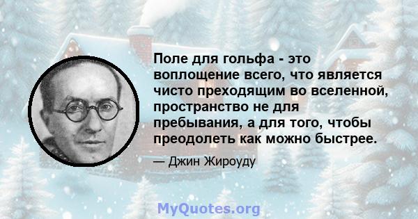 Поле для гольфа - это воплощение всего, что является чисто преходящим во вселенной, пространство не для пребывания, а для того, чтобы преодолеть как можно быстрее.