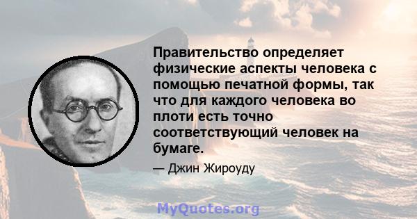 Правительство определяет физические аспекты человека с помощью печатной формы, так что для каждого человека во плоти есть точно соответствующий человек на бумаге.