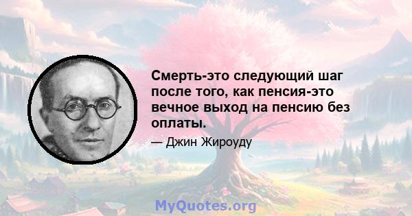 Смерть-это следующий шаг после того, как пенсия-это вечное выход на пенсию без оплаты.