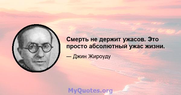 Смерть не держит ужасов. Это просто абсолютный ужас жизни.