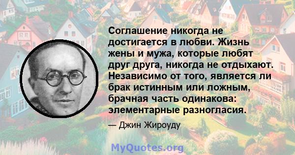 Соглашение никогда не достигается в любви. Жизнь жены и мужа, которые любят друг друга, никогда не отдыхают. Независимо от того, является ли брак истинным или ложным, брачная часть одинакова: элементарные разногласия.