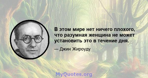 В этом мире нет ничего плохого, что разумная женщина не может установить это в течение дня.