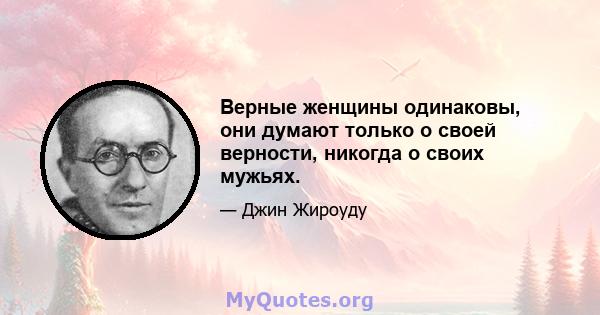 Верные женщины одинаковы, они думают только о своей верности, никогда о своих мужьях.