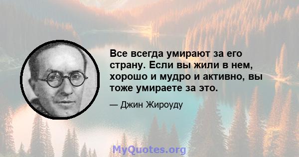 Все всегда умирают за его страну. Если вы жили в нем, хорошо и мудро и активно, вы тоже умираете за это.