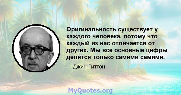 Оригинальность существует у каждого человека, потому что каждый из нас отличается от других. Мы все основные цифры делятся только самими самими.