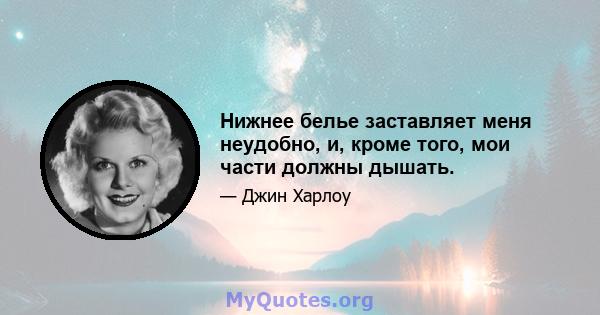 Нижнее белье заставляет меня неудобно, и, кроме того, мои части должны дышать.