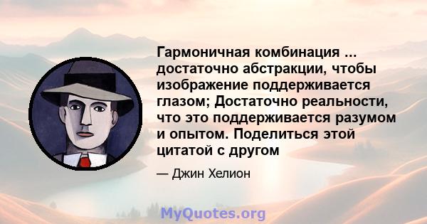 Гармоничная комбинация ... достаточно абстракции, чтобы изображение поддерживается глазом; Достаточно реальности, что это поддерживается разумом и опытом. Поделиться этой цитатой с другом