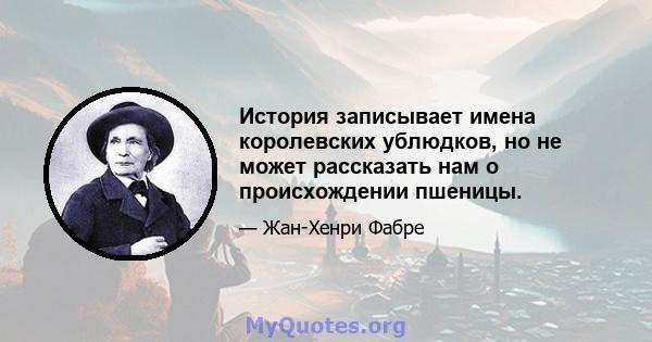 История записывает имена королевских ублюдков, но не может рассказать нам о происхождении пшеницы.