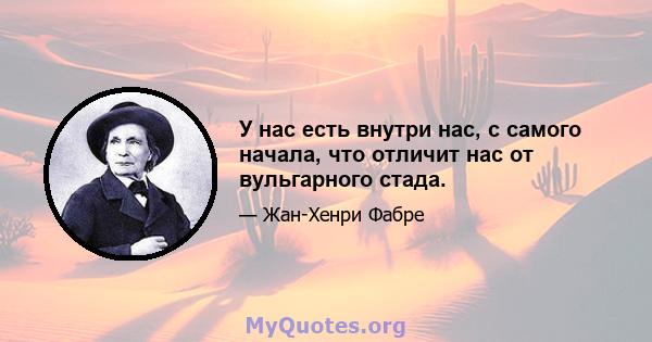 У нас есть внутри нас, с самого начала, что отличит нас от вульгарного стада.