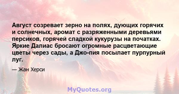 Август созревает зерно на полях, дующих горячих и солнечных, аромат с разряженными деревьями персиков, горячей сладкой кукурузы на початках. Яркие Далиас бросают огромные расцветающие цветы через сады, а Джо-пия