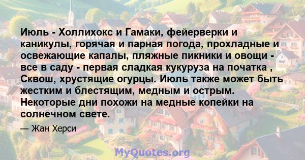 Июль - Холлихокс и Гамаки, фейерверки и каникулы, горячая и парная погода, прохладные и освежающие капалы, пляжные пикники и овощи - все в саду - первая сладкая кукуруза на початка , Сквош, хрустящие огурцы. Июль также