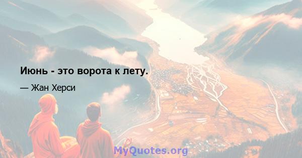 Июнь - это ворота к лету.