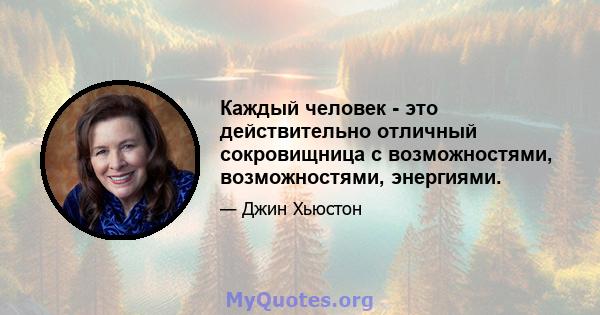 Каждый человек - это действительно отличный сокровищница с возможностями, возможностями, энергиями.