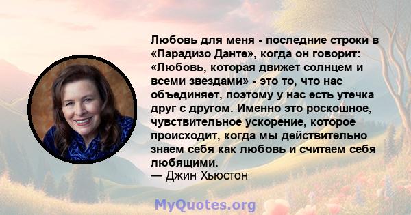 Любовь для меня - последние строки в «Парадизо Данте», когда он говорит: «Любовь, которая движет солнцем и всеми звездами» - это то, что нас объединяет, поэтому у нас есть утечка друг с другом. Именно это роскошное,