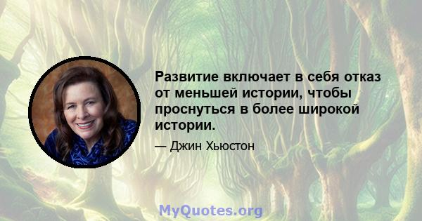 Развитие включает в себя отказ от меньшей истории, чтобы проснуться в более широкой истории.