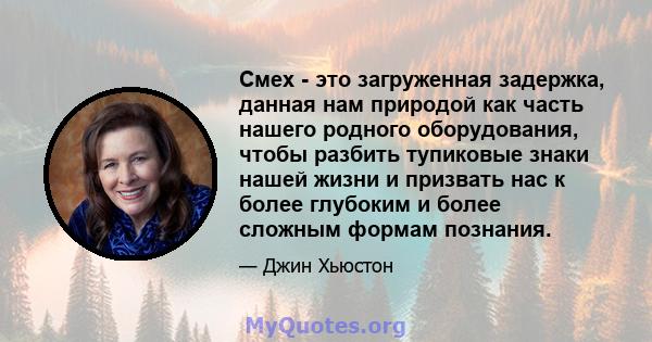 Смех - это загруженная задержка, данная нам природой как часть нашего родного оборудования, чтобы разбить тупиковые знаки нашей жизни и призвать нас к более глубоким и более сложным формам познания.