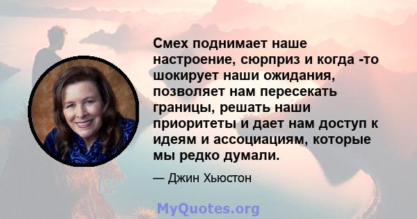 Смех поднимает наше настроение, сюрприз и когда -то шокирует наши ожидания, позволяет нам пересекать границы, решать наши приоритеты и дает нам доступ к идеям и ассоциациям, которые мы редко думали.