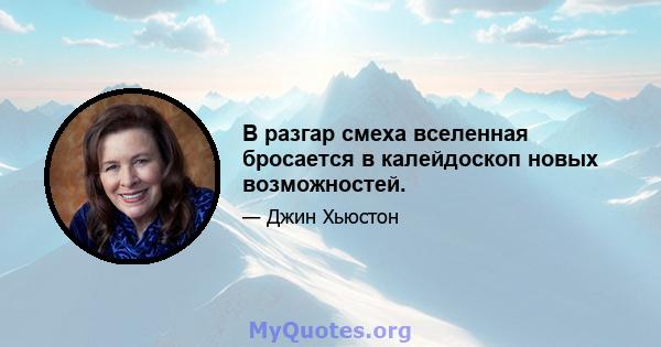 В разгар смеха вселенная бросается в калейдоскоп новых возможностей.